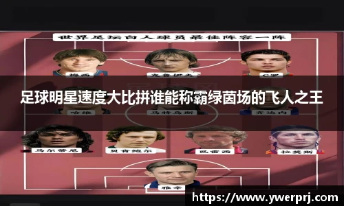 足球明星速度大比拼谁能称霸绿茵场的飞人之王