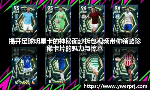 揭开足球明星卡的神秘面纱拆包视频带你领略珍稀卡片的魅力与惊喜